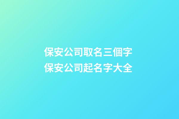 保安公司取名三個字 保安公司起名字大全-第1張-公司起名-玄機派